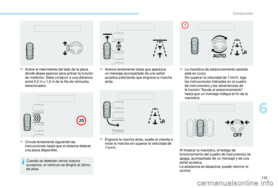 Peugeot 308 2018  Manual del propietario (in Spanish) 165
Cuando se detecten varios huecos 
sucesivos, el vehículo se dirigirá al último 
de ellos.
F
 
A
 ctive el intermitente del lado de la plaza 
donde desea aparcar para activar la función 
de med