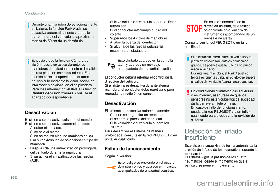 Peugeot 308 2018  Manual del propietario (in Spanish) 166
Durante una maniobra de estacionamiento 
en batería, la función Park Assist se 
desactiva automáticamente cuando la 
parte trasera del vehículo se aproxima a 
menos de 50  cm de un obstáculo.