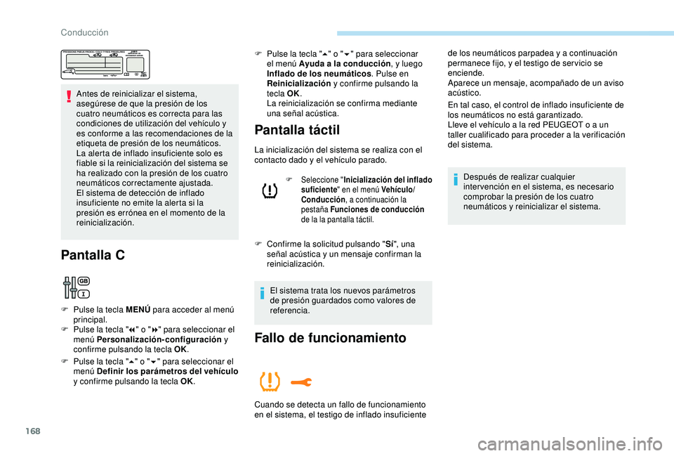 Peugeot 308 2018  Manual del propietario (in Spanish) 168
Antes de reinicializar el sistema, 
asegúrese de que la presión de los 
cuatro neumáticos es correcta para las 
condiciones de utilización del vehículo y 
es conforme a las recomendaciones de