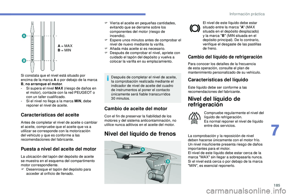 Peugeot 308 2018 Manual del propietario (in Spanish) 185
A = MA X
B = MIN
Si constata que el nivel está situado por
encima de la marca A o por debajo de la marca
B , no arranque el motor .
-
S
i supera el nivel MAX (riesgo de daños en
el motor) Peugeot 308 2018 Manual del propietario (in Spanish) 185
A = MA X
B = MIN
Si constata que el nivel está situado por
encima de la marca A o por debajo de la marca
B , no arranque el motor .
-
S
i supera el nivel MAX (riesgo de daños en
el motor)