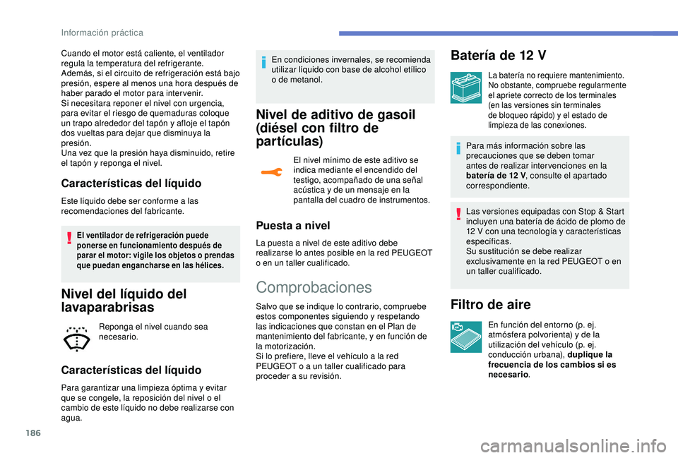 Peugeot 308 2018 Manual del propietario (in Spanish) 186
Cuando el motor está caliente, el ventilador
regula la temperatura del refrigerante.
Además, si el circuito de refrigeración está bajo
presión, espere al menos una hora después de
haber p Peugeot 308 2018 Manual del propietario (in Spanish) 186
Cuando el motor está caliente, el ventilador
regula la temperatura del refrigerante.
Además, si el circuito de refrigeración está bajo
presión, espere al menos una hora después de
haber p