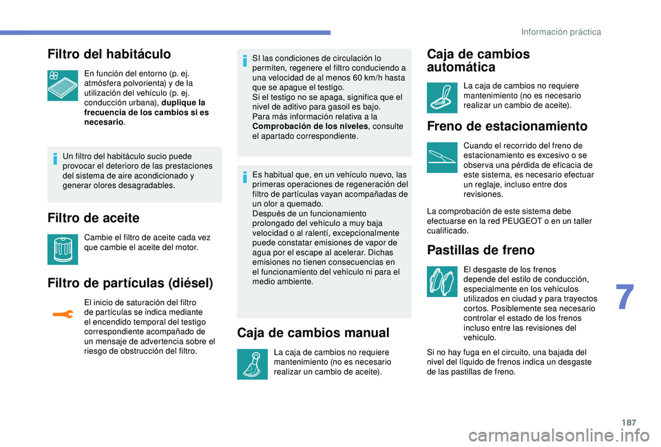 Peugeot 308 2018 Manual del propietario (in Spanish) 187
Filtro del habitáculo
En función del entorno (p. ej.
atmósfera polvorienta) y de la
utilización del vehículo (p. ej.
conducción urbana), duplique la
frecuencia de los cambios si es
nece Peugeot 308 2018 Manual del propietario (in Spanish) 187
Filtro del habitáculo
En función del entorno (p. ej.
atmósfera polvorienta) y de la
utilización del vehículo (p. ej.
conducción urbana), duplique la
frecuencia de los cambios si es
nece