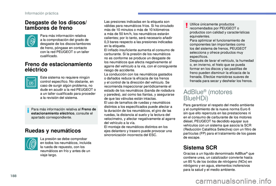 Peugeot 308 2018 Manual del propietario (in Spanish) 188
Desgaste de los discos/
tambores de freno
Para más información relativa
a la comprobación del grado de
desgaste de los discos/tambores
de freno, póngase en contacto
con la red PEUGEOT o un Peugeot 308 2018 Manual del propietario (in Spanish) 188
Desgaste de los discos/
tambores de freno
Para más información relativa
a la comprobación del grado de
desgaste de los discos/tambores
de freno, póngase en contacto
con la red PEUGEOT o un