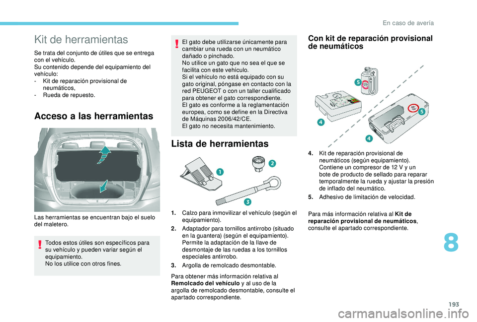 Peugeot 308 2018 Manual del propietario (in Spanish) 193
Kit de herramientas
Se trata del conjunto de útiles que se entrega
con el vehículo.
Su contenido depende del equipamiento del
vehículo:
-
K
it de reparación provisional de
neumáticos,
-
Peugeot 308 2018 Manual del propietario (in Spanish) 193
Kit de herramientas
Se trata del conjunto de útiles que se entrega
con el vehículo.
Su contenido depende del equipamiento del
vehículo:
-
K
it de reparación provisional de
neumáticos,
-