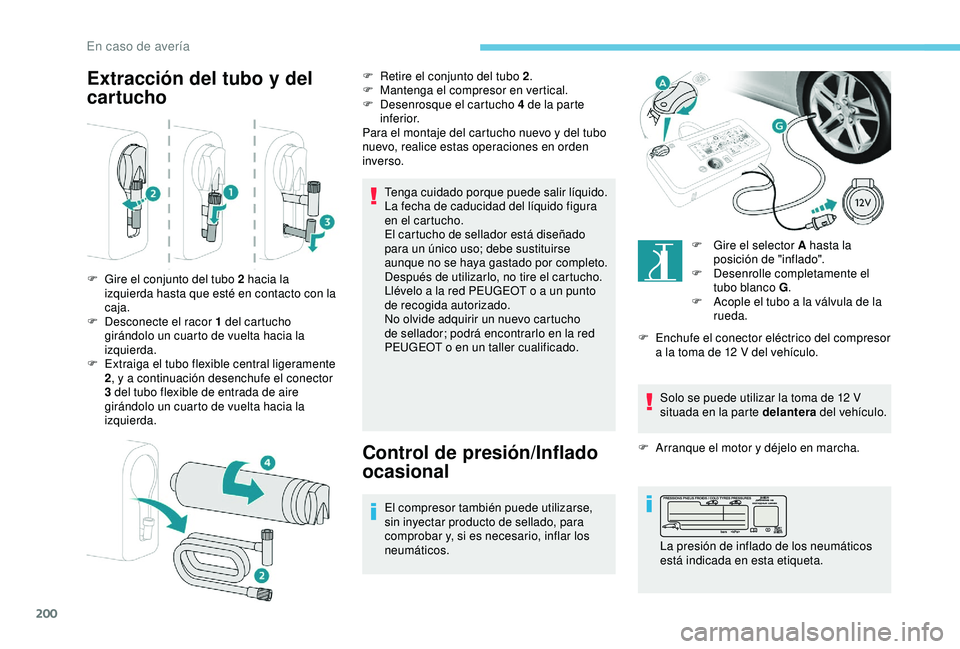 Peugeot 308 2018  Manual del propietario (in Spanish) 200
Extracción del tubo y del 
cartucho
Tenga cuidado porque puede salir líquido.
La fecha de caducidad del líquido figura 
en el cartucho.
El cartucho de sellador está diseñado 
para un único u
