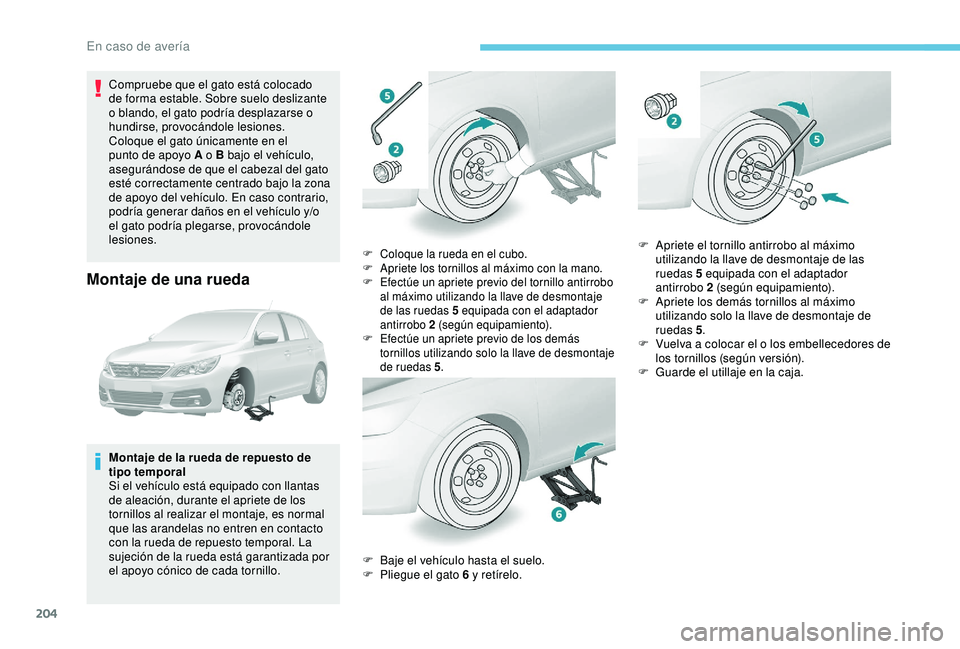 Peugeot 308 2018  Manual del propietario (in Spanish) 204
Compruebe que el gato está colocado 
de forma estable. Sobre suelo deslizante 
o blando, el gato podría desplazarse o 
hundirse, provocándole lesiones.
Coloque el gato únicamente en el 
punto 