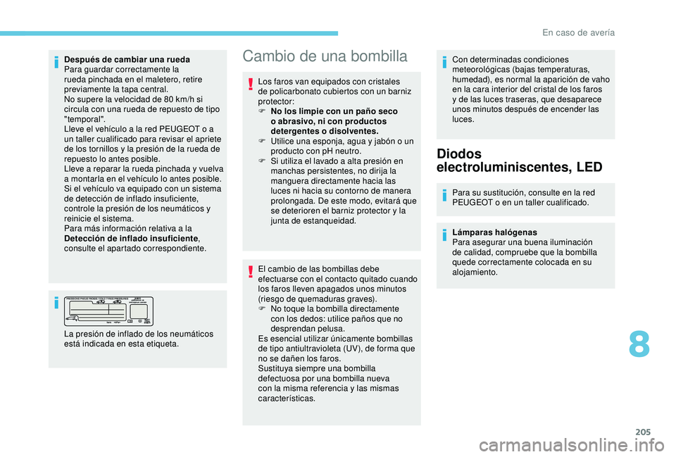 Peugeot 308 2018  Manual del propietario (in Spanish) 205
Después de cambiar una rueda
Para guardar correctamente la 
rueda pinchada en el maletero, retire 
previamente la tapa central.
No supere la velocidad de 80  km/h si 
circula con una rueda de rep