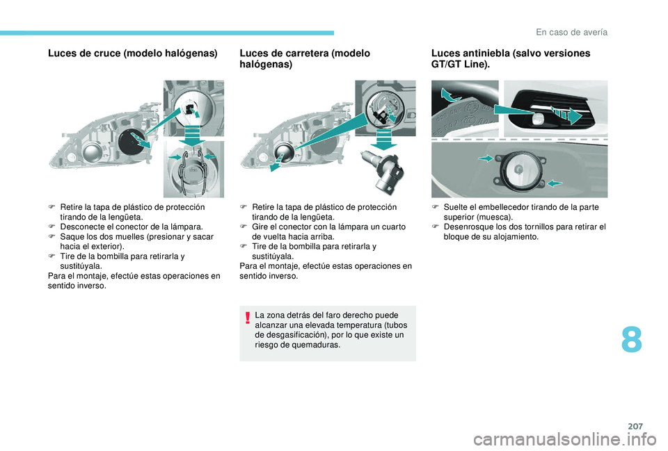 Peugeot 308 2018  Manual del propietario (in Spanish) 207
Luces de cruce (modelo halógenas)Luces de carretera (modelo 
halógenas)
La zona detrás del faro derecho puede 
alcanzar una elevada temperatura (tubos 
de desgasificación), por lo que existe u