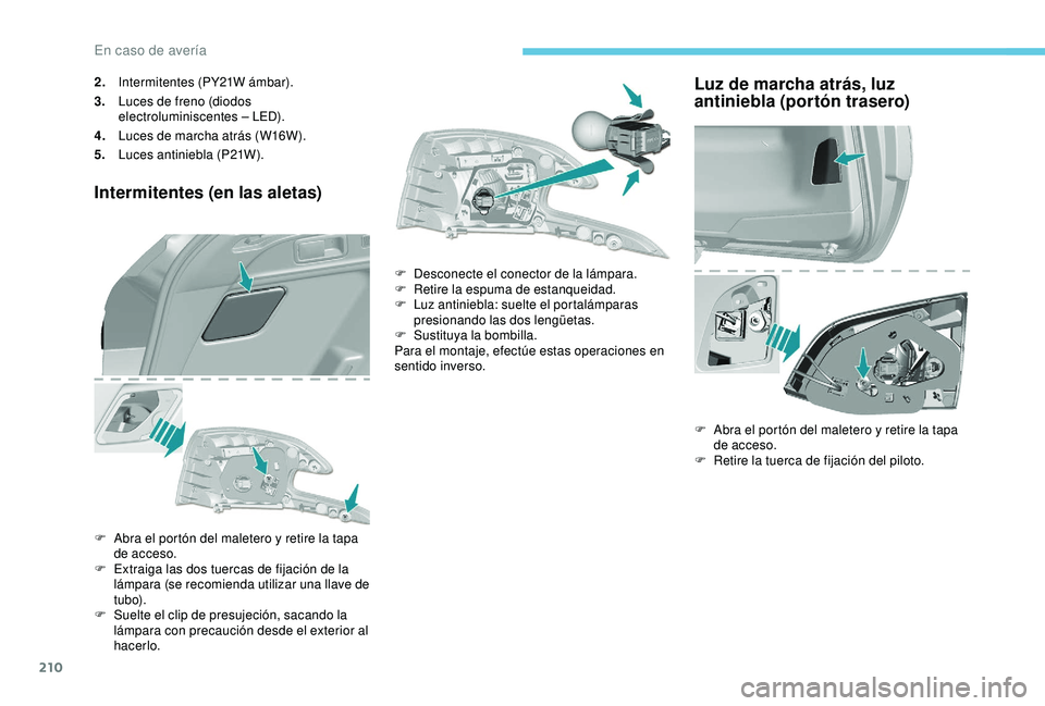 Peugeot 308 2018 Manual del propietario (in Spanish) 210
2.Intermitentes (PY21W ámbar).
3. Luces de freno (diodos
electroluminiscentes – LED).
4. Luces de marcha atrás (W16W).
5. Luces antiniebla (P21W).
Intermitentes (en las aletas)
F Abra el port Peugeot 308 2018 Manual del propietario (in Spanish) 210
2.Intermitentes (PY21W ámbar).
3. Luces de freno (diodos
electroluminiscentes – LED).
4. Luces de marcha atrás (W16W).
5. Luces antiniebla (P21W).
Intermitentes (en las aletas)
F Abra el port