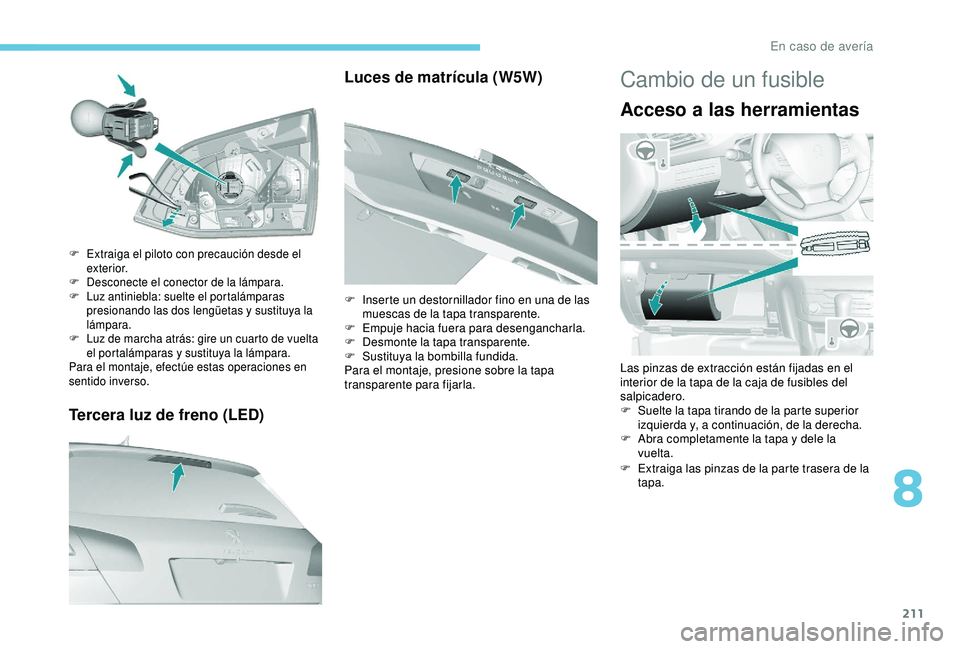 Peugeot 308 2018 Manual del propietario (in Spanish) 211
Tercera luz de freno (LED)
F Extraiga el piloto con precaución desde el exterior.
F
D
esconecte el conector de la lámpara.
F
L
uz antiniebla: suelte el portalámparas
presionando las dos Peugeot 308 2018 Manual del propietario (in Spanish) 211
Tercera luz de freno (LED)
F Extraiga el piloto con precaución desde el exterior.
F
D
esconecte el conector de la lámpara.
F
L
uz antiniebla: suelte el portalámparas
presionando las dos