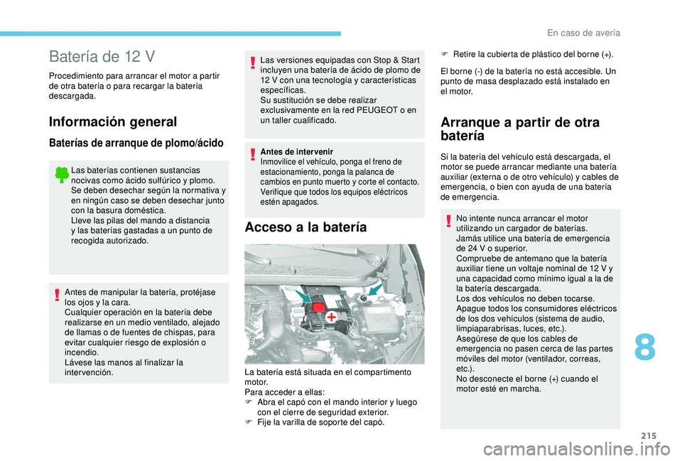 Peugeot 308 2018 Manual del propietario (in Spanish) 215
Batería de 12 V
Procedimiento para arrancar el motor a partir
de otra batería o para recargar la batería
descargada.
Información general
Baterías de arranque de plomo/ácido
Las baterías c Peugeot 308 2018 Manual del propietario (in Spanish) 215
Batería de 12 V
Procedimiento para arrancar el motor a partir
de otra batería o para recargar la batería
descargada.
Información general
Baterías de arranque de plomo/ácido
Las baterías c