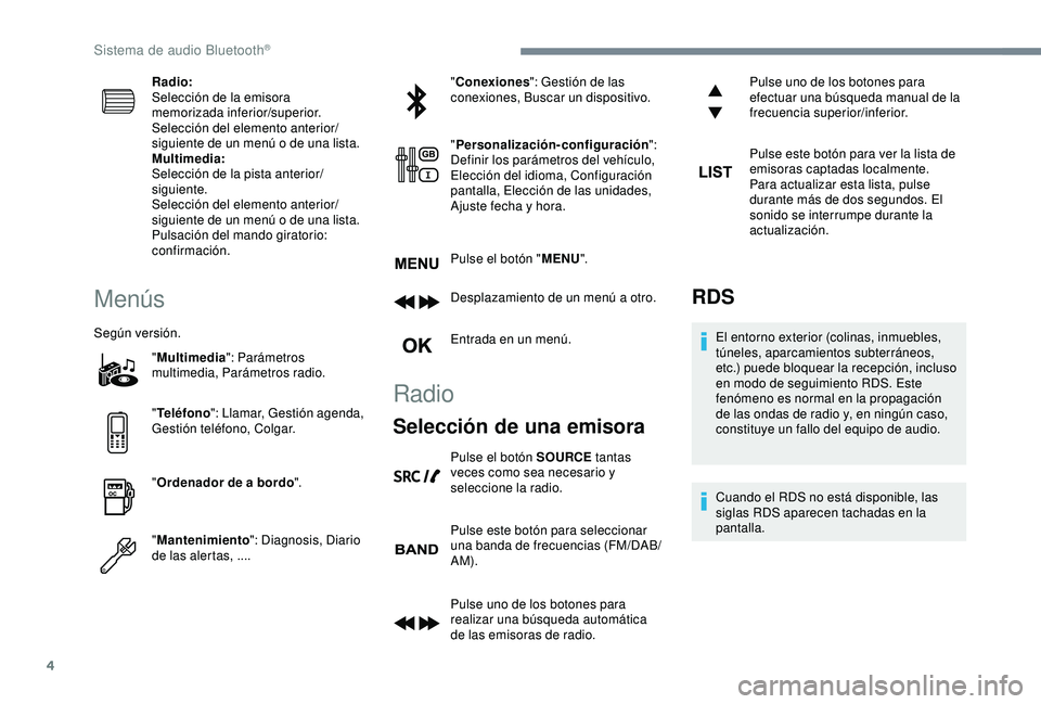 Peugeot 308 2018  Manual del propietario (in Spanish) 4
Radio:
Selección de la emisora 
memorizada inferior/superior.
Selección del elemento anterior/
siguiente de un menú o de una lista.
Multimedia:
Selección de la pista anterior/
siguiente.
Selecci