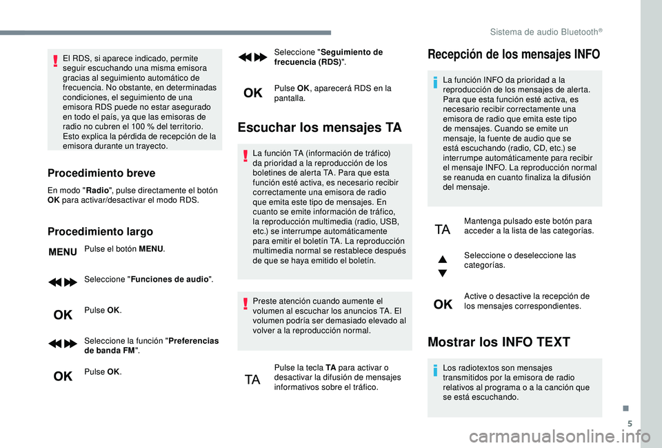 Peugeot 308 2018  Manual del propietario (in Spanish) 5
El RDS, si aparece indicado, permite 
seguir escuchando una misma emisora 
gracias al seguimiento automático de 
frecuencia. No obstante, en determinadas 
condiciones, el seguimiento de una 
emisor