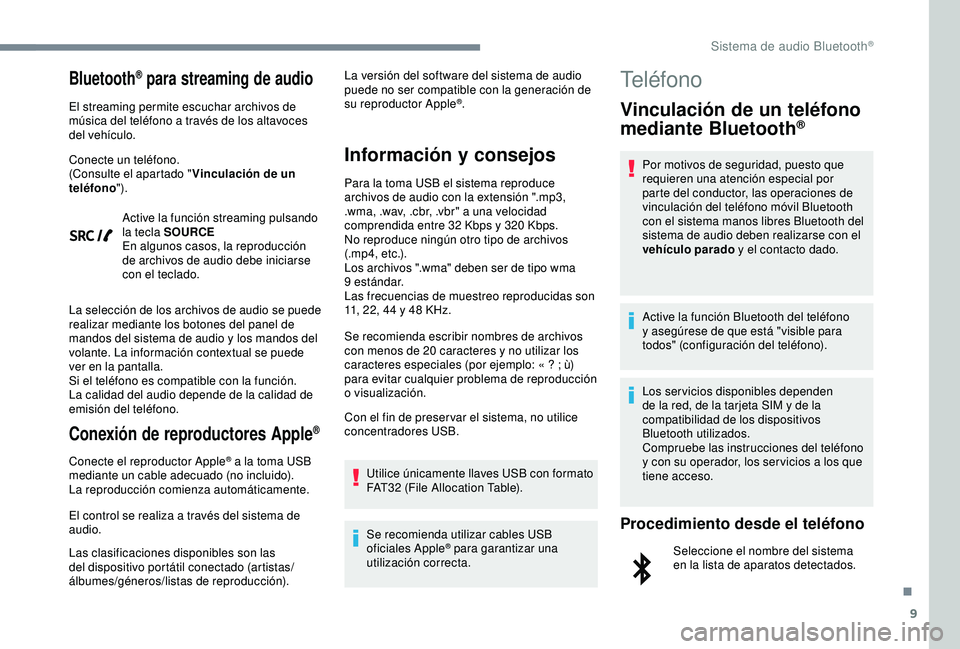 Peugeot 308 2018  Manual del propietario (in Spanish) 9
Bluetooth® para streaming de audio
El streaming permite escuchar archivos de 
música del teléfono a través de los altavoces 
del vehículo.
Conecte un teléfono.
(Consulte el apartado "Vincu