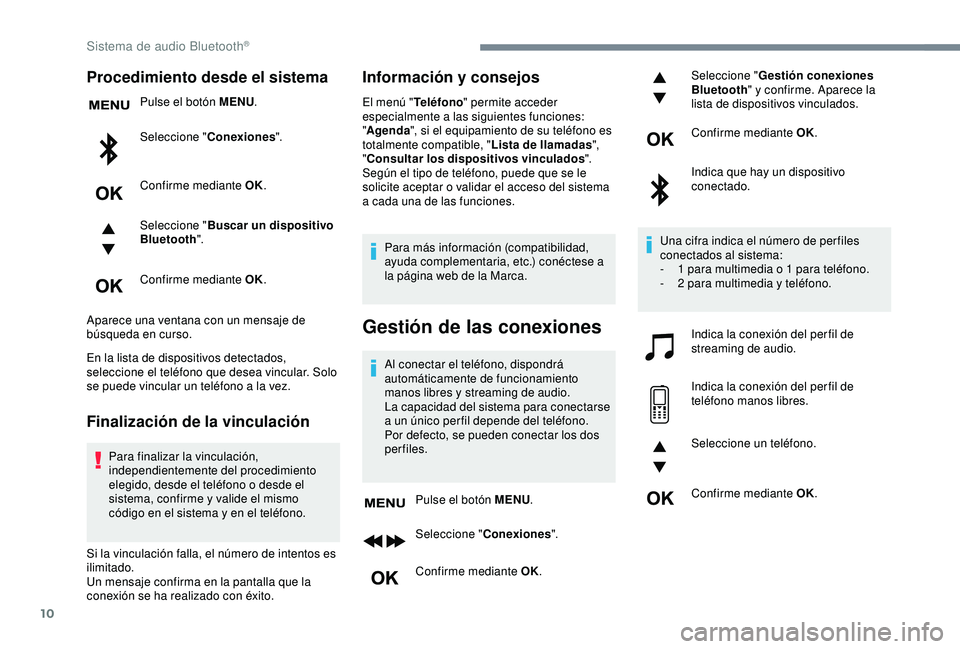 Peugeot 308 2018  Manual del propietario (in Spanish) 10
Procedimiento desde el sistema
Pulse el botón MENU.
Seleccione " Conexiones ".
Confirme mediante OK.
Seleccione " Buscar un dispositivo 
Bluetooth ".
Confirme mediante OK.
Aparece 