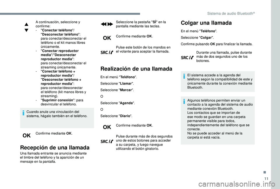 Peugeot 308 2018  Manual del propietario (in Spanish) 11
A continuación, seleccione y 
confirme:
-  "Conectar teléfono "/ 
" Desconectar teléfono ":
para conectar/desconectar el 
teléfono o el kit manos libres 
únicamente.
-
  "C