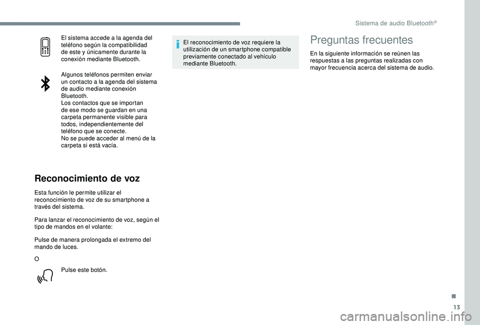 Peugeot 308 2018  Manual del propietario (in Spanish) 13
El sistema accede a la agenda del 
teléfono según la compatibilidad 
de este y únicamente durante la 
conexión mediante Bluetooth.
Algunos teléfonos permiten enviar 
un contacto a la agenda de