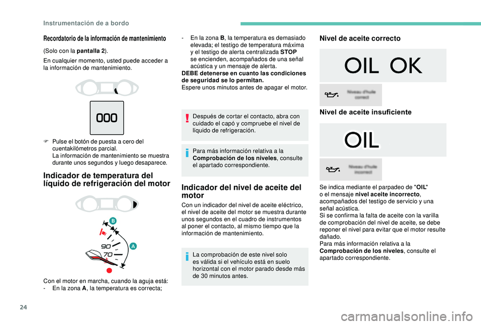 Peugeot 308 2018  Manual del propietario (in Spanish) 24
Recordatorio de la información de mantenimiento
(Solo con la pantalla 2).
En cualquier momento, usted puede acceder a 
la información de mantenimiento.
F Pulse el botón de puesta a cero del  cue