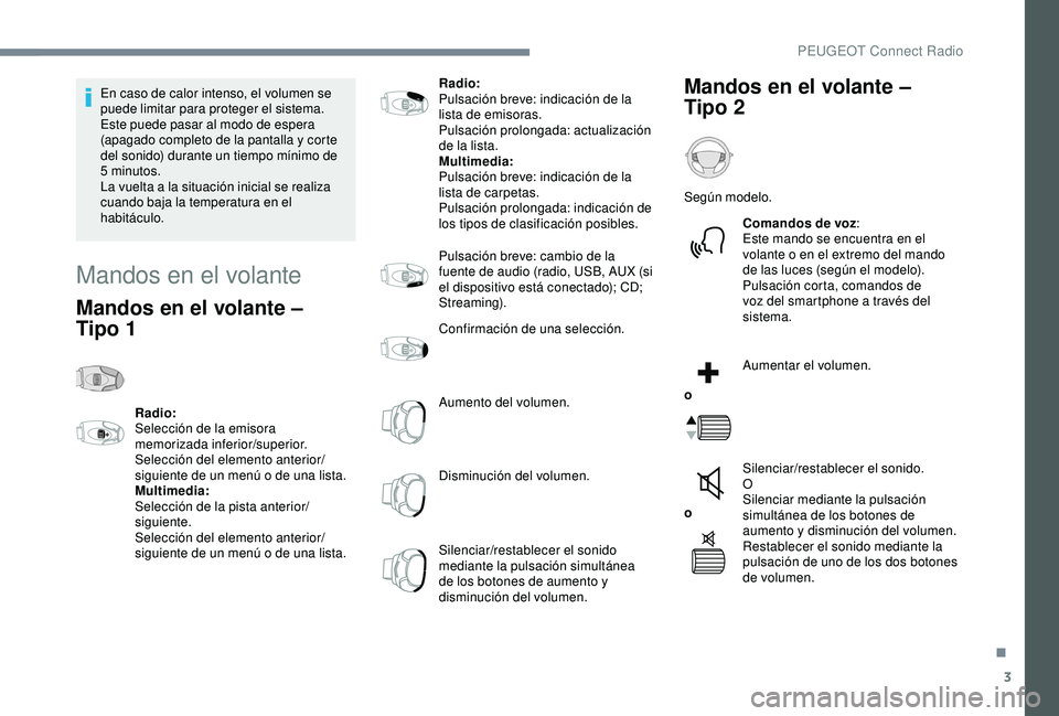 Peugeot 308 2018  Manual del propietario (in Spanish) 3
En caso de calor intenso, el volumen se 
puede limitar para proteger el sistema. 
Este puede pasar al modo de espera 
(apagado completo de la pantalla y corte 
del sonido) durante un tiempo mínimo 