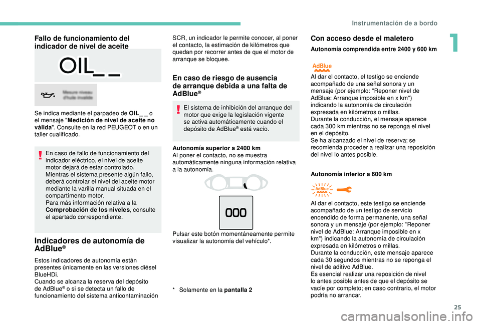 Peugeot 308 2018 Manual del propietario (in Spanish) 25
Fallo de funcionamiento del
indicador de nivel de aceite
En caso de fallo de funcionamiento del
indicador eléctrico, el nivel de aceite
motor dejará de estar controlado.
Mientras el sistema pr Peugeot 308 2018 Manual del propietario (in Spanish) 25
Fallo de funcionamiento del
indicador de nivel de aceite
En caso de fallo de funcionamiento del
indicador eléctrico, el nivel de aceite
motor dejará de estar controlado.
Mientras el sistema pr