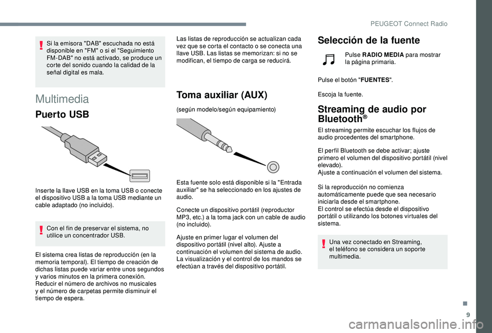 Peugeot 308 2018  Manual del propietario (in Spanish) 9
Si la emisora "DAB" escuchada no está 
disponible en "FM" o si el "Seguimiento 
FM-DAB" no está activado, se produce un 
corte del sonido cuando la calidad de la 
señal di