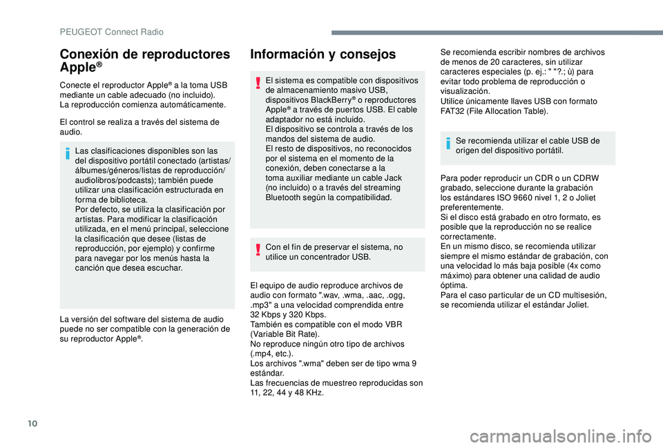 Peugeot 308 2018  Manual del propietario (in Spanish) 10
Conexión de reproductores 
Apple®
Conecte el reproductor Apple® a la toma USB 
mediante un cable adecuado (no incluido).
La reproducción comienza automáticamente.
El control se realiza a trav�