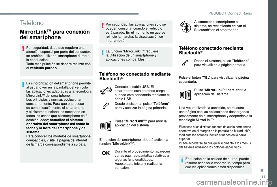 Peugeot 308 2018  Manual del propietario (in Spanish) 11
Teléfono
MirrorLinkTM para conexión 
del smartphone
Por seguridad, dado que requiere una 
atención especial por parte del conductor, 
se prohíbe utilizar el smartphone durante 
la conducción.
