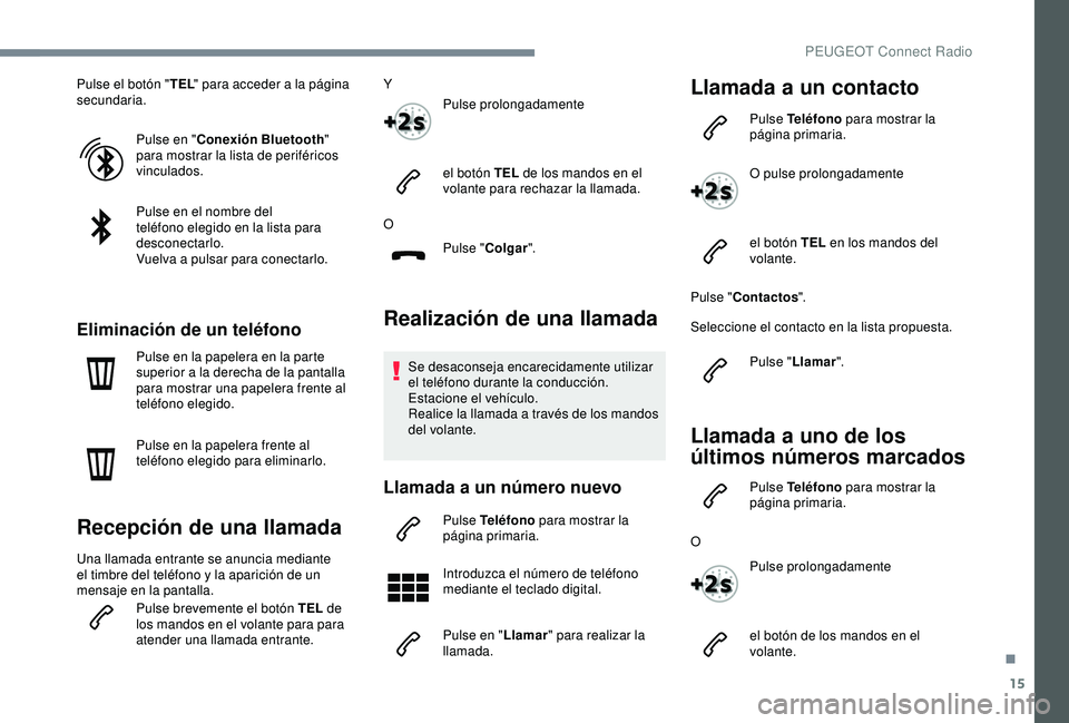 Peugeot 308 2018 Manual del propietario (in Spanish) 15
Pulse el botón "TEL" para acceder a la página
secundaria.
Pulse en " Conexión Bluetooth "
para mostrar la lista de periféricos
vinculados.
Pulse en el nombre del
teléfono e Peugeot 308 2018 Manual del propietario (in Spanish) 15
Pulse el botón "TEL" para acceder a la página
secundaria.
Pulse en " Conexión Bluetooth "
para mostrar la lista de periféricos
vinculados.
Pulse en el nombre del
teléfono e