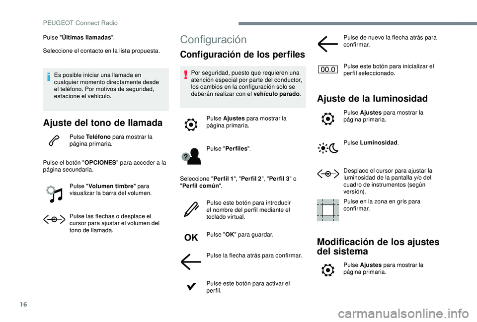 Peugeot 308 2018 Manual del propietario (in Spanish) 16
Pulse "Últimas llamadas ".
Seleccione el contacto en la lista propuesta.
Es posible iniciar una llamada en
cualquier momento directamente desde
el teléfono. Por motivos de seguridad,
e Peugeot 308 2018 Manual del propietario (in Spanish) 16
Pulse "Últimas llamadas ".
Seleccione el contacto en la lista propuesta.
Es posible iniciar una llamada en
cualquier momento directamente desde
el teléfono. Por motivos de seguridad,
e