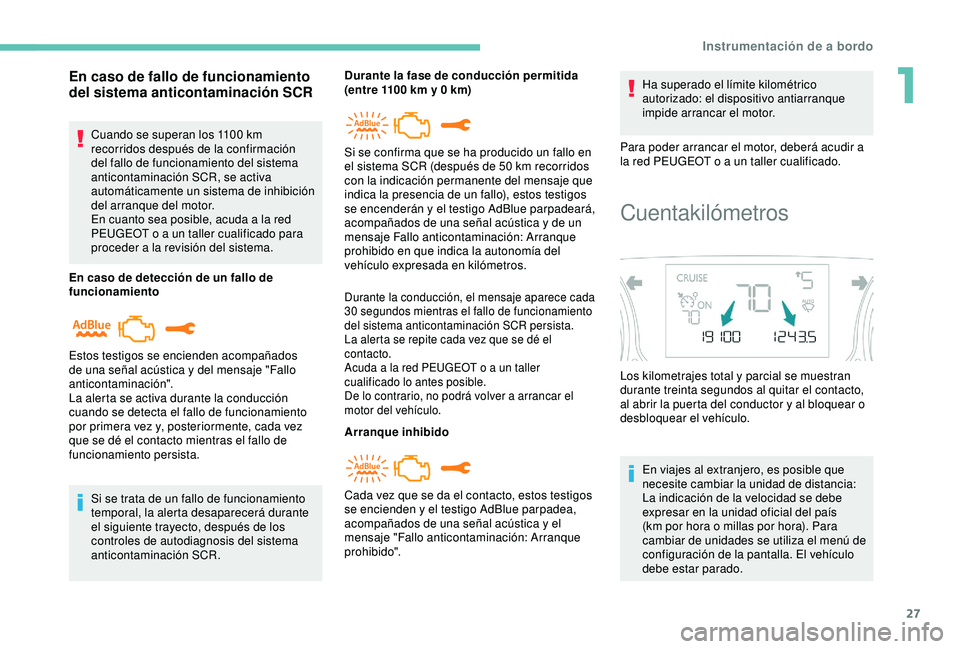 Peugeot 308 2018  Manual del propietario (in Spanish) 27
En caso de fallo de funcionamiento 
del sistema anticontaminación SCR
Cuando se superan los 1100 km 
r ecorridos después de la confirmación 
del fallo de funcionamiento del sistema 
anticontamin