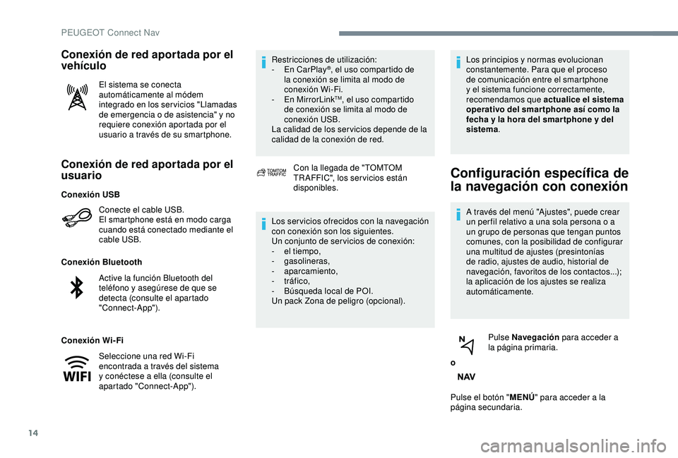 Peugeot 308 2018  Manual del propietario (in Spanish) 14
Conexión de red aportada por el 
usuario
Conecte el cable USB.
El smartphone está en modo carga 
cuando está conectado mediante el 
cable USB.
Conexión Bluetooth
Conexión Wi-Fi Restricciones d