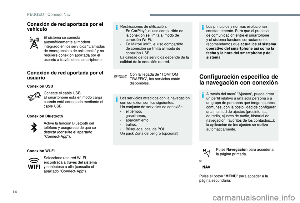 Peugeot 308 2018  Manual del propietario (in Spanish) 14
Conexión de red aportada por el 
usuario
Conecte el cable USB.
El smartphone está en modo carga 
cuando está conectado mediante el 
cable USB.
Conexión Bluetooth
Conexión Wi-Fi Restricciones d