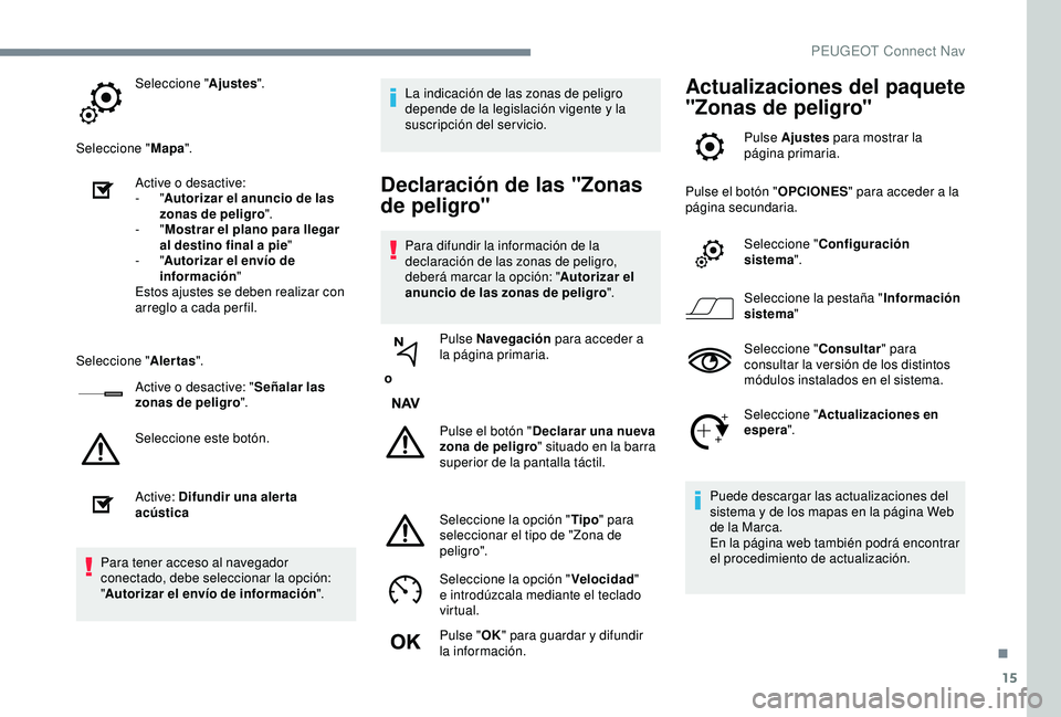 Peugeot 308 2018  Manual del propietario (in Spanish) 15
Seleccione "Ajustes".
Seleccione " Mapa".
Active o desactive:
-
  "Autorizar el anuncio de las 
zonas de peligro ".
-
  "Mostrar el plano para llegar 
al destino final a