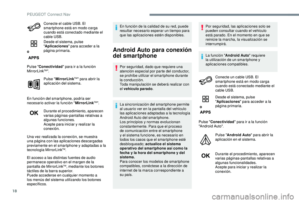 Peugeot 308 2018  Manual del propietario (in Spanish) 18
Conecte el cable USB. El 
smartphone está en modo carga 
cuando está conectado mediante el 
cable USB.
o Desde el sistema, pulse 
"
Aplicaciones " para acceder a la 
página primaria.
Pul