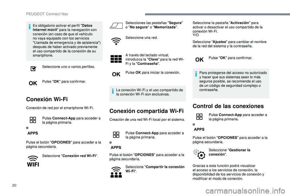 Peugeot 308 2018  Manual del propietario (in Spanish) 20
Es obligatorio activar el per fil "Datos 
Internet móvil " para la navegación con 
conexión (en caso de que el vehículo 
no vaya equipado con los ser vicios 
"Llamada de emergencia 