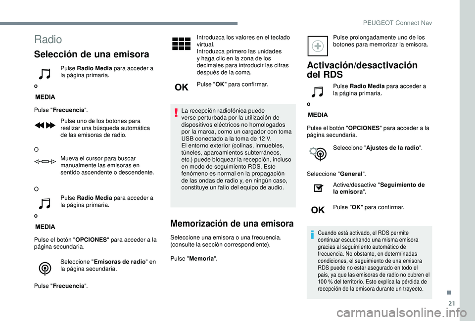 Peugeot 308 2018  Manual del propietario (in Spanish) 21
Radio
Selección de una emisora
oPulse Radio Media
 para acceder a 
la página primaria.
Pulse " Frecuencia ".
Pulse uno de los botones para 
realizar una búsqueda automática 
de las emis