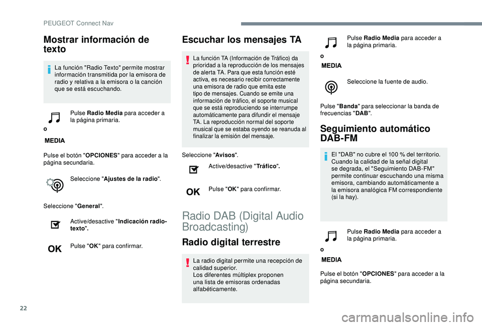 Peugeot 308 2018  Manual del propietario (in Spanish) 22
Mostrar información de 
texto
La función "Radio Texto" permite mostrar 
información transmitida por la emisora de 
radio y relativa a la emisora o la canción 
que se está escuchando.
o