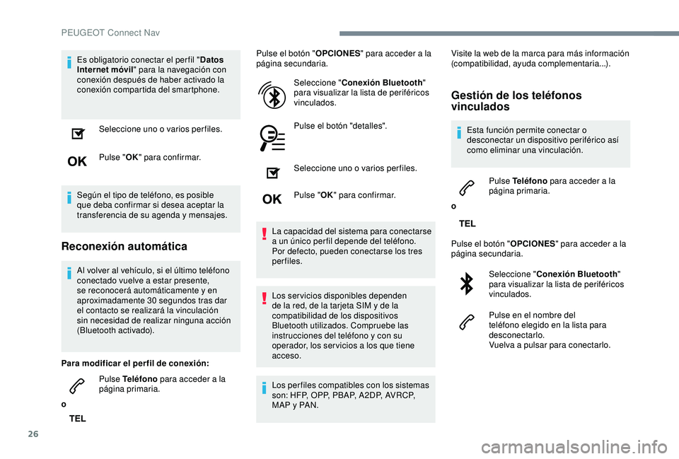 Peugeot 308 2018  Manual del propietario (in Spanish) 26
Es obligatorio conectar el per fil "Datos 
Internet móvil " para la navegación con 
conexión después de haber activado la 
conexión compartida del smartphone.
Seleccione uno o varios p