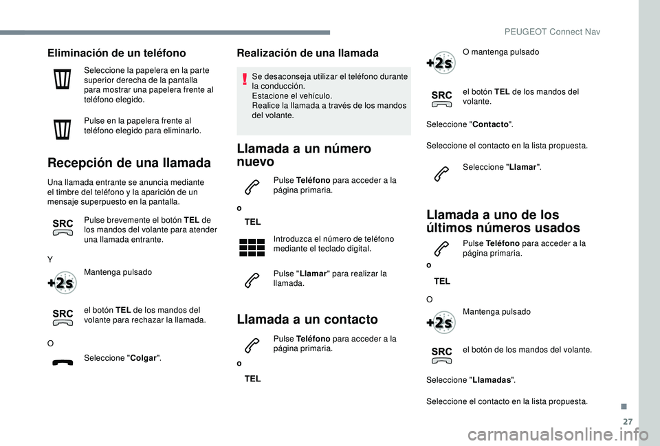 Peugeot 308 2018  Manual del propietario (in Spanish) 27
Eliminación de un teléfono
Seleccione la papelera en la parte 
superior derecha de la pantalla 
para mostrar una papelera frente al 
teléfono elegido.
Pulse en la papelera frente al 
teléfono e
