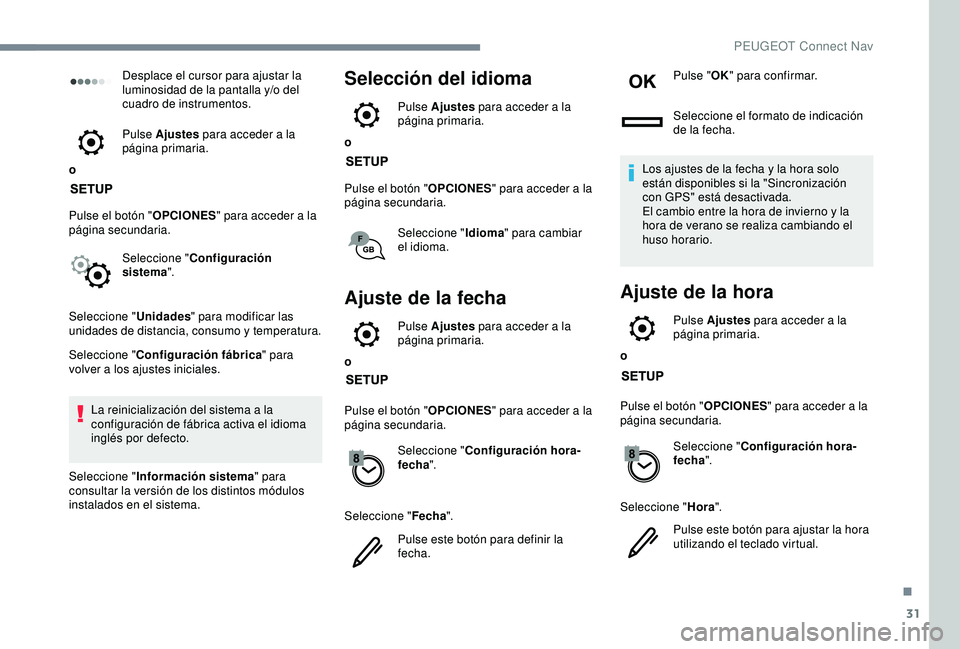 Peugeot 308 2018  Manual del propietario (in Spanish) 31
Desplace el cursor para ajustar la 
luminosidad de la pantalla y/o del 
cuadro de instrumentos.
o Pulse Ajustes
 para acceder a la 
página primaria.
Pulse el botón " OPCIONES" para accede