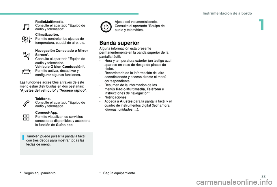 Peugeot 308 2018  Manual del propietario (in Spanish) 33
RadioMultimedia.
Consulte el apartado "Equipo de 
audio y telemática".
Climatización.
Permite controlar los ajustes de 
temperatura, caudal de aire, etc.
Vehículo O bien Conducción*.
Pe