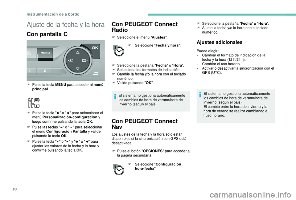 Peugeot 308 2018  Manual del propietario (in Spanish) 38
Con PEUGEOT Connect 
Radio
F Seleccione el menú "Ajustes".
F  
Sel
 eccione "Fecha y hora ".
F
 
Sel
 eccione la pestaña " Fecha" o "Hora ".
F
 
Sel
 eccione los f