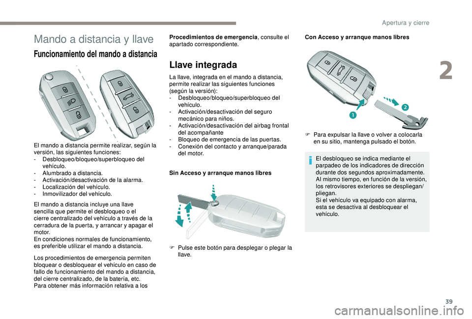 Peugeot 308 2018  Manual del propietario (in Spanish) 39
Mando a distancia y llave
Funcionamiento del mando a distancia
El mando a distancia incluye una llave 
sencilla que permite el desbloqueo o el 
cierre centralizado del vehículo a través de la 
ce