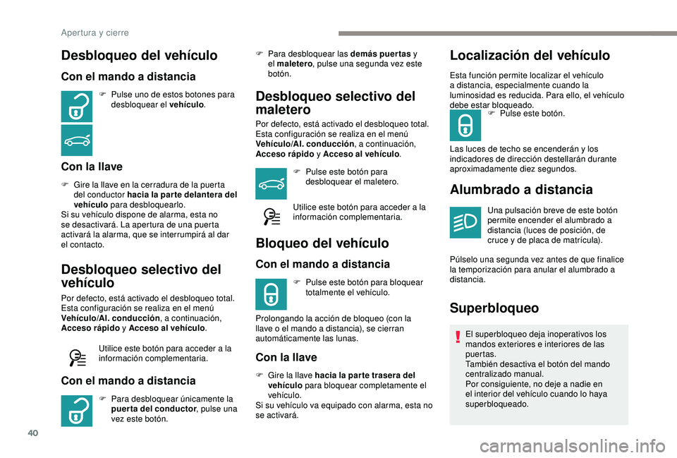 Peugeot 308 2018  Manual del propietario (in Spanish) 40
Desbloqueo del vehículo
Con el mando a distancia
F Pulse uno de estos botones para desbloquear el vehículo .
Con la llave
F Gire la llave en la cerradura de la puerta 
del conductor hacia la par 