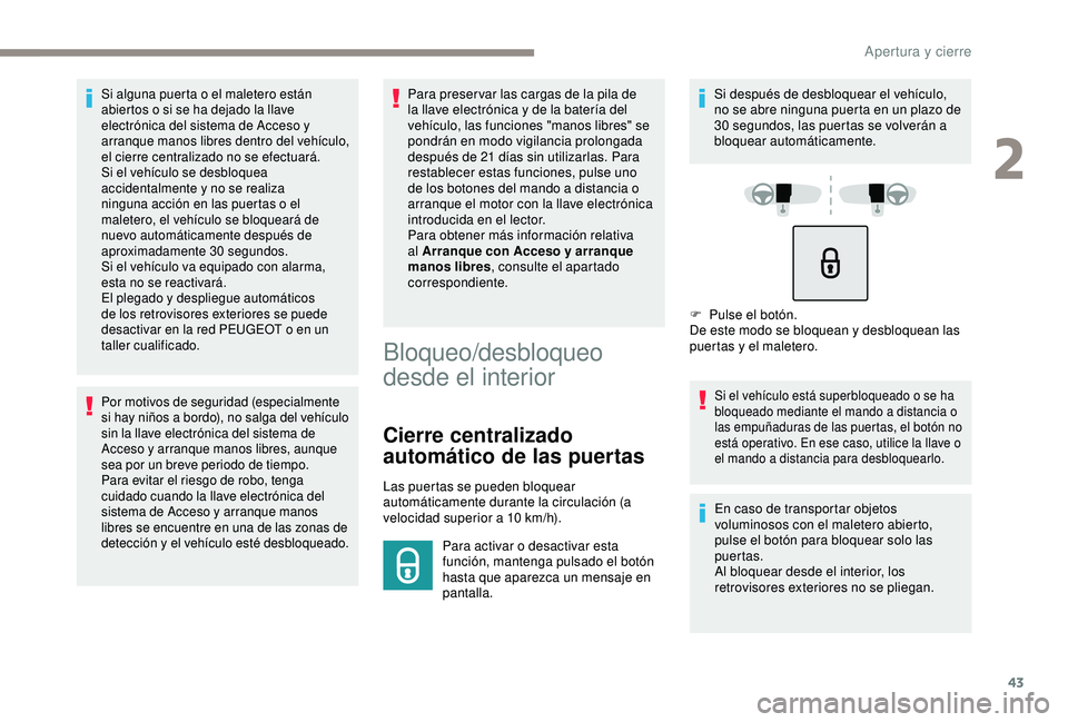 Peugeot 308 2018  Manual del propietario (in Spanish) 43
Si alguna puerta o el maletero están 
abiertos o si se ha dejado la llave 
electrónica del sistema de Acceso y 
arranque manos libres dentro del vehículo, 
el cierre centralizado no se efectuar
