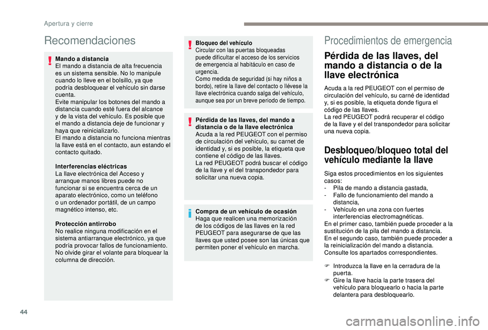 Peugeot 308 2018  Manual del propietario (in Spanish) 44
Recomendaciones
Mando a distancia
El mando a distancia de alta frecuencia 
es un sistema sensible. No lo manipule 
cuando lo lleve en el bolsillo, ya que 
podría desbloquear el vehículo sin darse