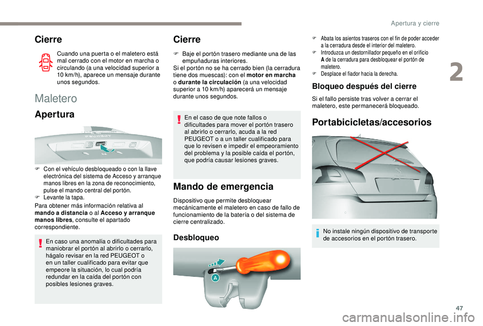 Peugeot 308 2018  Manual del propietario (in Spanish) 47
Cierre
Cuando una puerta o el maletero está 
mal cerrado con el motor en marcha o 
circulando (a una velocidad superior a 
10  km/h), aparece un mensaje durante 
unos segundos.
Maletero
Apertura
F