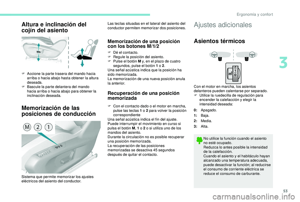 Peugeot 308 2018  Manual del propietario (in Spanish) 53
Altura e inclinación del 
cojín del asiento
Memorización de las 
posiciones de conducción
F Accione la parte trasera del mando hacia arriba o hacia abajo hasta obtener la altura 
deseada.
F
 
B