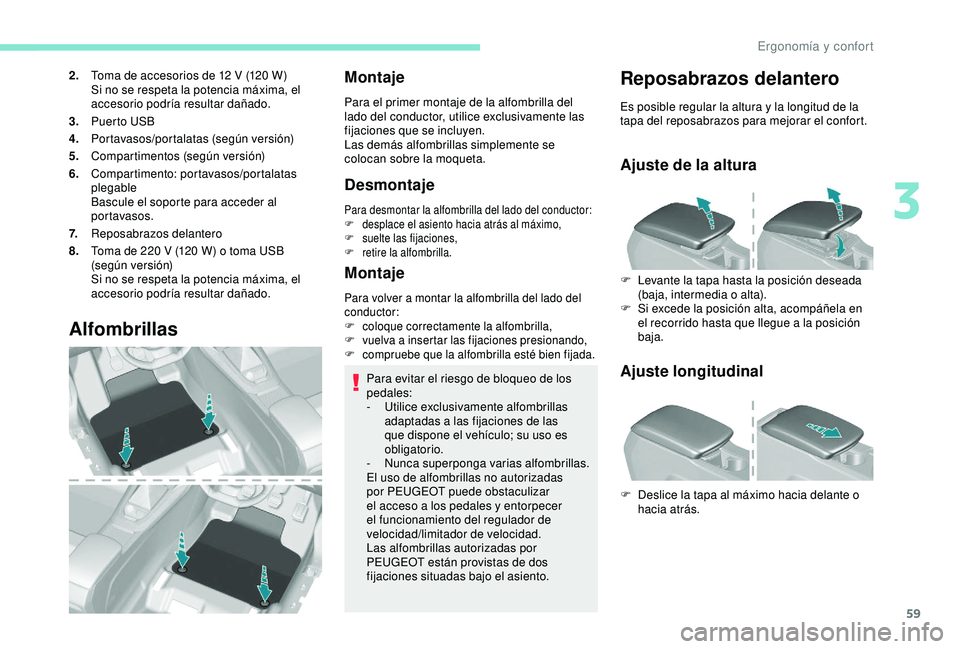 Peugeot 308 2018  Manual del propietario (in Spanish) 59
2.Toma de accesorios de 12   V (120   W)
Si no se respeta la potencia máxima, el 
accesorio podría resultar dañado.
3. Puerto USB
4. Portavasos/portalatas (según versión)
5. Compartimentos (se