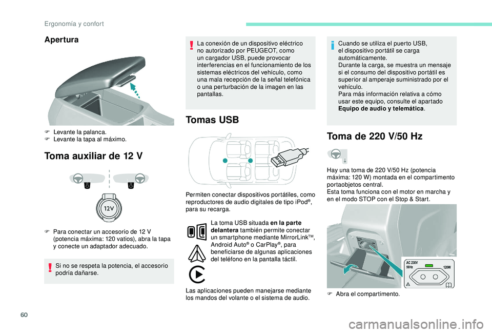 Peugeot 308 2018  Manual del propietario (in Spanish) 60
Apertura
Toma auxiliar de 12 VT omas USB
Si no se respeta la potencia, el accesorio 
podría dañarse. La conexión de un dispositivo eléctrico 
no autorizado por PEUGEOT, como 
un cargador USB, p